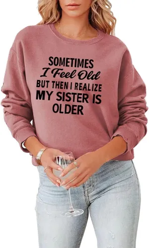 Sister Sweatshirt Gift Women Sometimes I Feel Old But Then I Realize My Sister Is Older Shirt