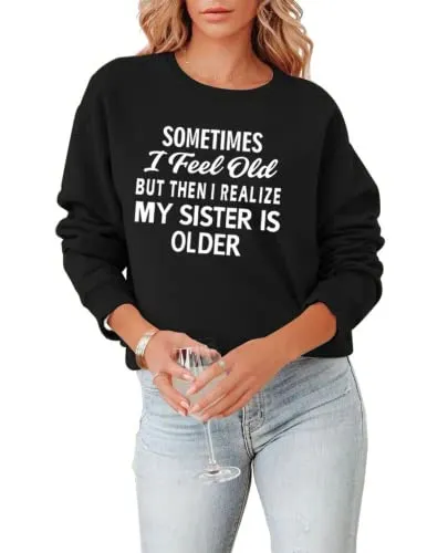 Sister Sweatshirt Gift Women Sometimes I Feel Old But Then I Realize My Sister Is Older Shirt