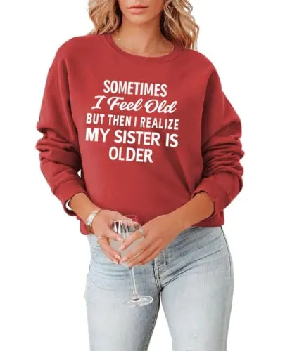 Sister Sweatshirt Gift Women Sometimes I Feel Old But Then I Realize My Sister Is Older Shirt